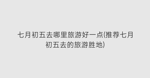 七月初五去哪里旅游好一点(推荐七月初五去的旅游胜地)
