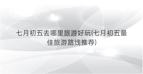 七月初五去哪里旅游好玩(七月初五最佳旅游路线推荐)