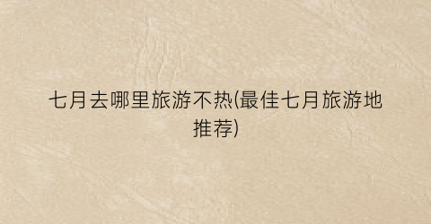 七月去哪里旅游不热(最佳七月旅游地推荐)