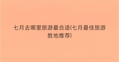 七月去哪里旅游最合适(七月最佳旅游胜地推荐)