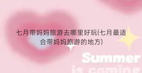 七月带妈妈旅游去哪里好玩(七月最适合带妈妈旅游的地方)
