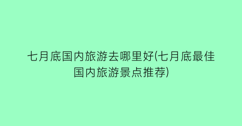 七月底国内旅游去哪里好(七月底最佳国内旅游景点推荐)