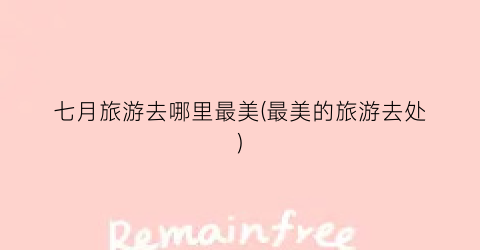 七月旅游去哪里最美(最美的旅游去处)