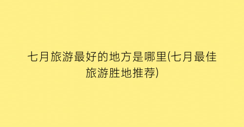 七月旅游最好的地方是哪里(七月最佳旅游胜地推荐)