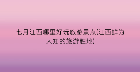 七月江西哪里好玩旅游景点(江西鲜为人知的旅游胜地)