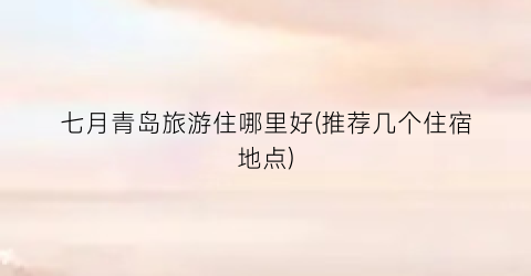 七月青岛旅游住哪里好(推荐几个住宿地点)