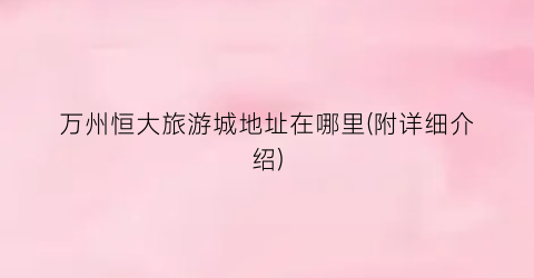万州恒大旅游城地址在哪里(附详细介绍)