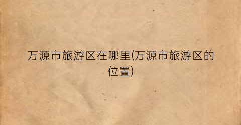 万源市旅游区在哪里(万源市旅游区的位置)