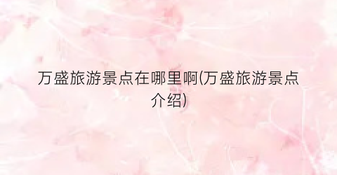 万盛旅游景点在哪里啊(万盛旅游景点介绍)