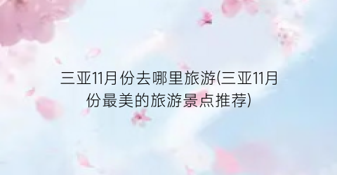 三亚11月份去哪里旅游(三亚11月份最美的旅游景点推荐)