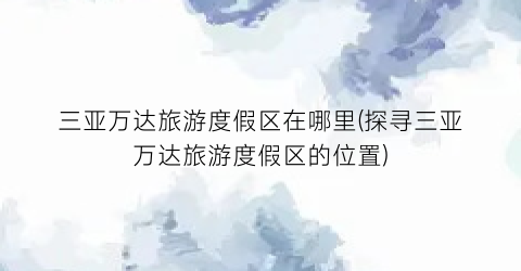 三亚万达旅游度假区在哪里(探寻三亚万达旅游度假区的位置)