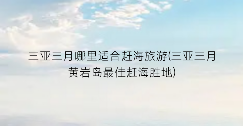 三亚三月哪里适合赶海旅游(三亚三月黄岩岛最佳赶海胜地)