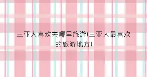 三亚人喜欢去哪里旅游(三亚人最喜欢的旅游地方)
