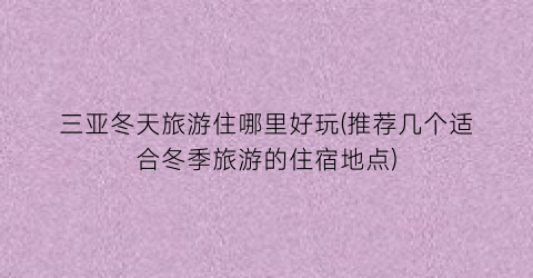 三亚冬天旅游住哪里好玩(推荐几个适合冬季旅游的住宿地点)