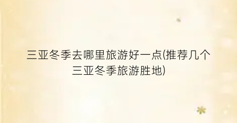 三亚冬季去哪里旅游好一点(推荐几个三亚冬季旅游胜地)