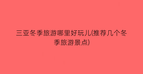 三亚冬季旅游哪里好玩儿(推荐几个冬季旅游景点)