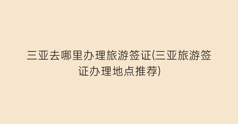 三亚去哪里办理旅游签证(三亚旅游签证办理地点推荐)