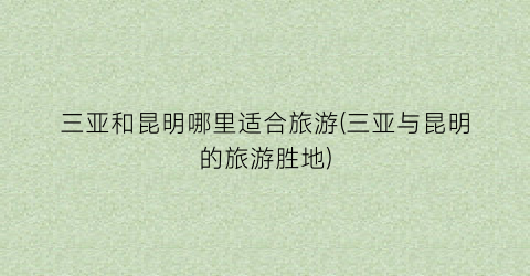 三亚和昆明哪里适合旅游(三亚与昆明的旅游胜地)