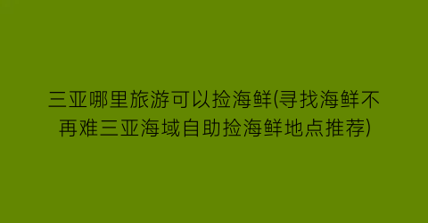 三亚哪里旅游可以捡海鲜(寻找海鲜不再难三亚海域自助捡海鲜地点推荐)