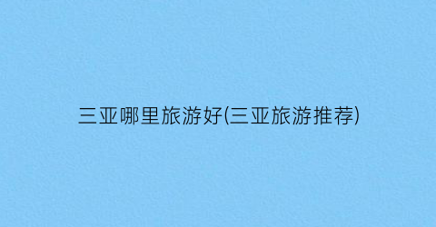 三亚哪里旅游好(三亚旅游推荐)