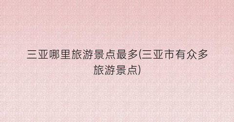 三亚哪里旅游景点最多(三亚市有众多旅游景点)