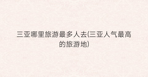 三亚哪里旅游最多人去(三亚人气最高的旅游地)
