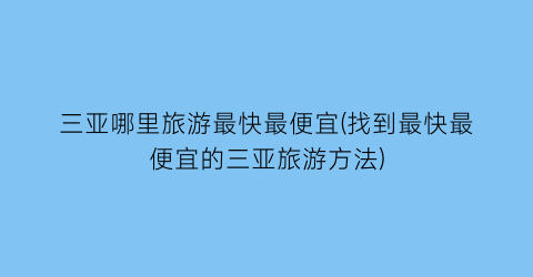 三亚哪里旅游最快最便宜(找到最快最便宜的三亚旅游方法)
