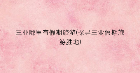 三亚哪里有假期旅游(探寻三亚假期旅游胜地)
