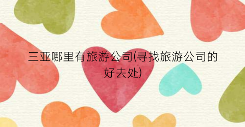 三亚哪里有旅游公司(寻找旅游公司的好去处)