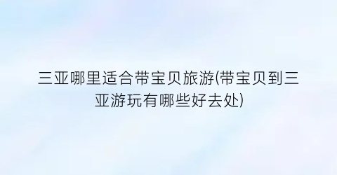 三亚哪里适合带宝贝旅游(带宝贝到三亚游玩有哪些好去处)