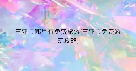 三亚市哪里有免费旅游(三亚市免费游玩攻略)