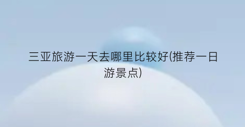 三亚旅游一天去哪里比较好(推荐一日游景点)