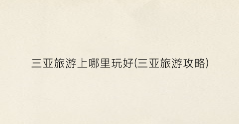 三亚旅游上哪里玩好(三亚旅游攻略)