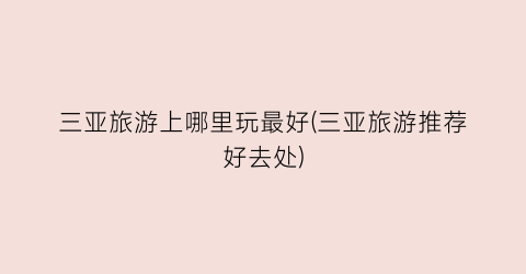 三亚旅游上哪里玩最好(三亚旅游推荐好去处)