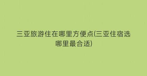三亚旅游住在哪里方便点(三亚住宿选哪里最合适)