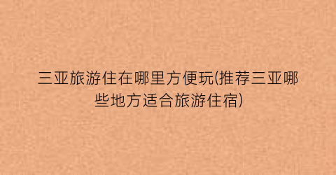 三亚旅游住在哪里方便玩(推荐三亚哪些地方适合旅游住宿)