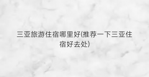 三亚旅游住宿哪里好(推荐一下三亚住宿好去处)