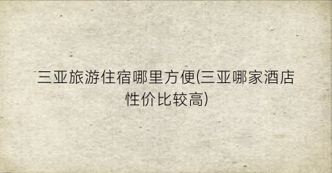 三亚旅游住宿哪里方便(三亚哪家酒店性价比较高)