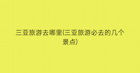 三亚旅游去哪里(三亚旅游必去的几个景点)