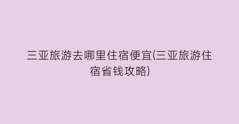 三亚旅游去哪里住宿便宜(三亚旅游住宿省钱攻略)
