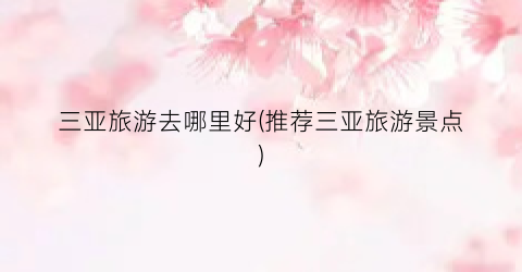 三亚旅游去哪里好(推荐三亚旅游景点)