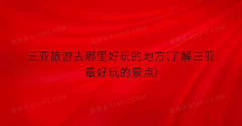 三亚旅游去哪里好玩的地方(了解三亚最好玩的景点)