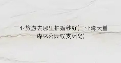 三亚旅游去哪里拍婚纱好(三亚湾天堂森林公园蜈支洲岛)