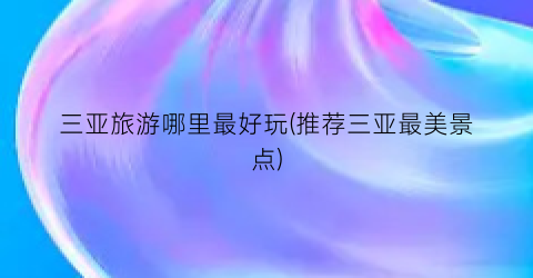 三亚旅游哪里最好玩(推荐三亚最美景点)