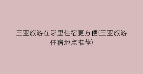 三亚旅游在哪里住宿更方便(三亚旅游住宿地点推荐)