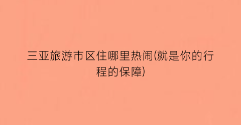 三亚旅游市区住哪里热闹(就是你的行程的保障)