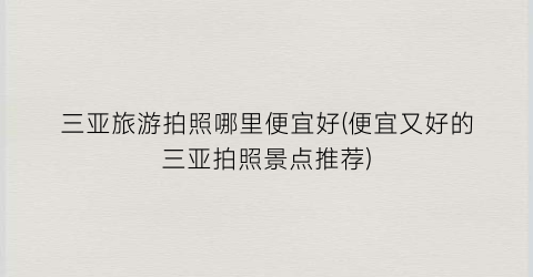三亚旅游拍照哪里便宜好(便宜又好的三亚拍照景点推荐)