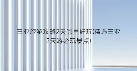 三亚旅游攻略2天哪里好玩(精选三亚2天游必玩景点)