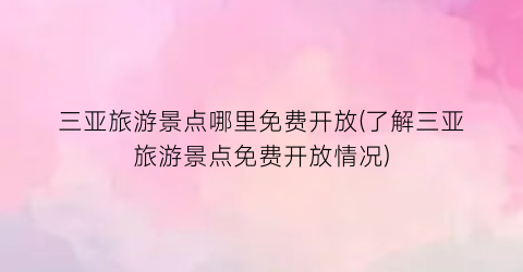三亚旅游景点哪里免费开放(了解三亚旅游景点免费开放情况)