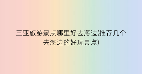三亚旅游景点哪里好去海边(推荐几个去海边的好玩景点)